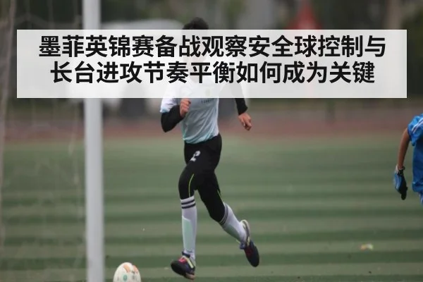 墨菲英锦赛备战观察安全球控制与长台进攻节奏平衡如何成为关键