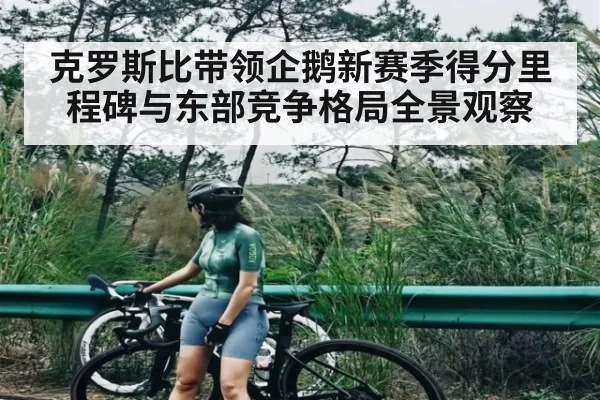 克罗斯比带领企鹅新赛季得分里程碑与东部竞争格局全景观察