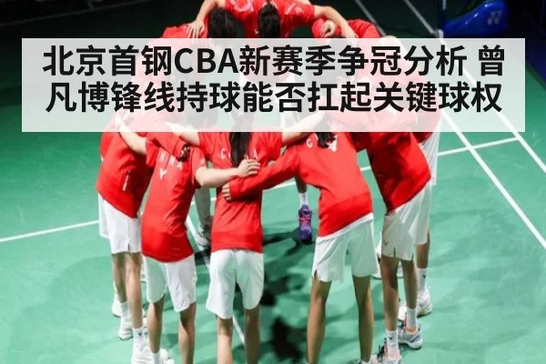 北京首钢CBA新赛季争冠分析 曾凡博锋线持球能否扛起关键球权